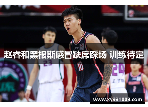 赵睿和黑根斯感冒缺席踩场 训练待定